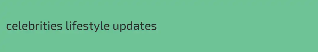 celebrities lifestyle updates